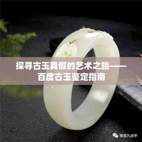 探寻古玉真假的艺术之旅——百度古玉鉴定指南