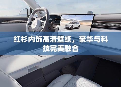 红杉内饰高清壁纸，豪华与科技完美融合