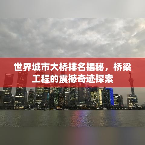 世界城市大桥排名揭秘，桥梁工程的震撼奇迹探索