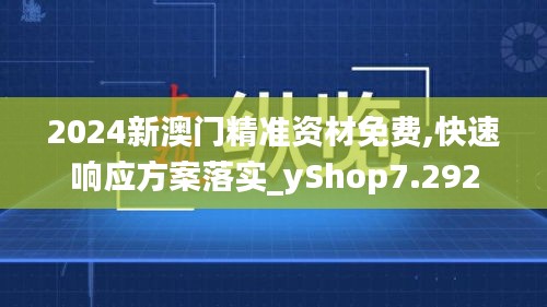 2024新澳门精准资材免费,快速响应方案落实_yShop7.292