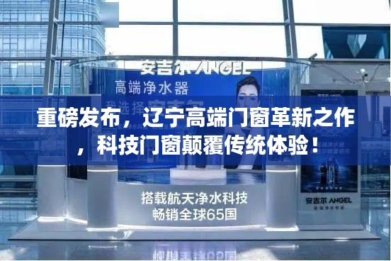 辽宁高端门窗革新重磅发布，科技门窗颠覆传统体验！