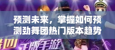 掌握预测技巧，从初学者到进阶用户，洞悉劲舞团热门版本趋势预测指南