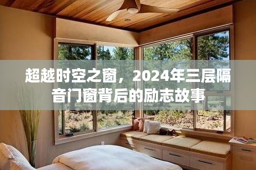超越时空之窗，励志故事背后的三层隔音门窗之旅（2024年）