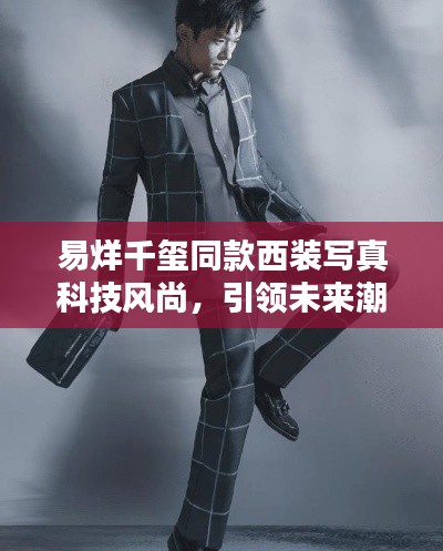 易烊千玺同款智能西装，科技风尚引领未来潮流体验亮相