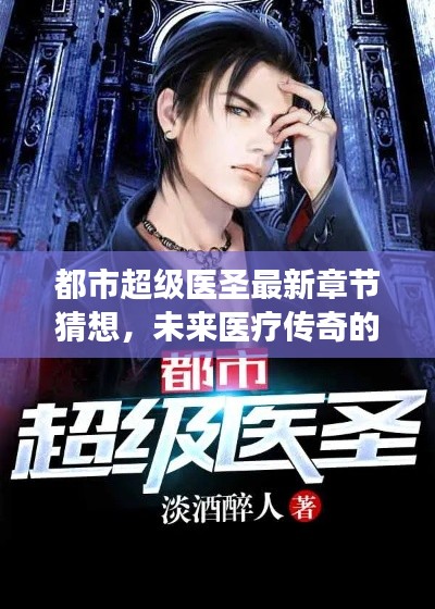 都市超级医圣最新章节猜想，未来医疗传奇的演变及其深远影响