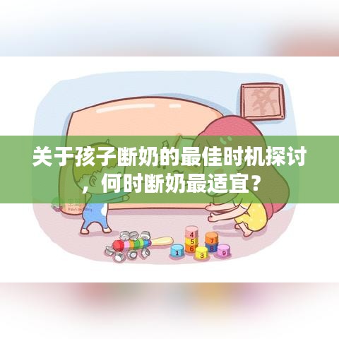 关于孩子断奶的最佳时机探讨，何时断奶最适宜？