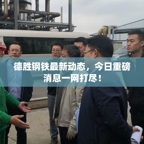 德胜钢铁最新动态，今日重磅消息一网打尽！