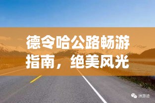 德令哈公路畅游指南，绝美风光与独特体验一网打尽！