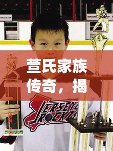 萱氏家族传奇，揭秘萱爷背后的不凡故事