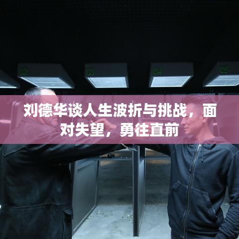 刘德华谈人生波折与挑战，面对失望，勇往直前