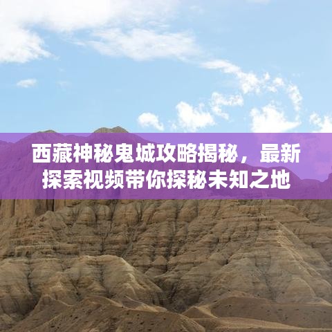 西藏神秘鬼城攻略揭秘，最新探索视频带你探秘未知之地