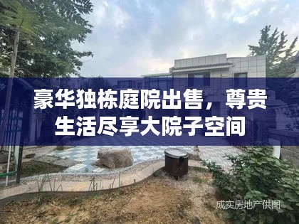 豪华独栋庭院出售，尊贵生活尽享大院子空间