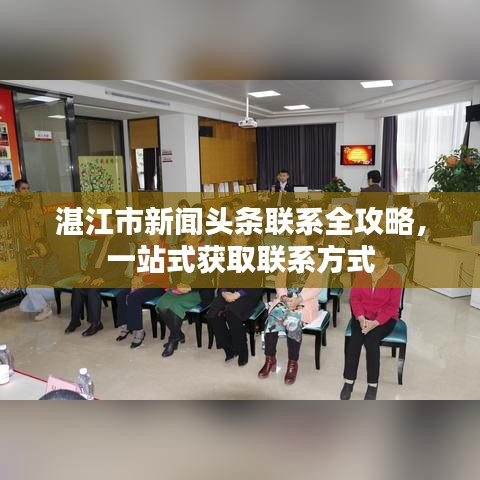 湛江市新闻头条联系全攻略，一站式获取联系方式