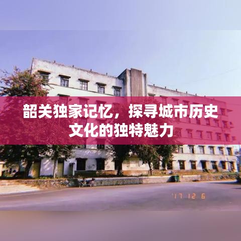 韶关独家记忆，探寻城市历史文化的独特魅力
