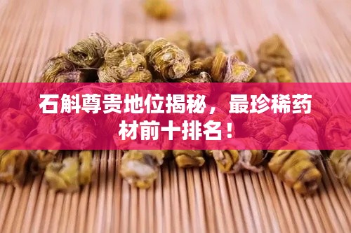 石斛尊贵地位揭秘，最珍稀药材前十排名！