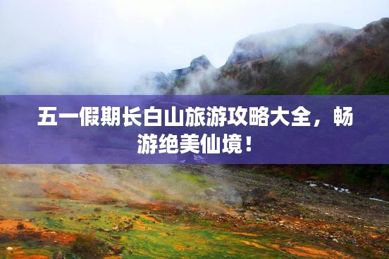 五一假期长白山旅游攻略大全，畅游绝美仙境！