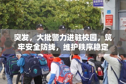 突发，大批警力进驻校园，筑牢安全防线，维护秩序稳定