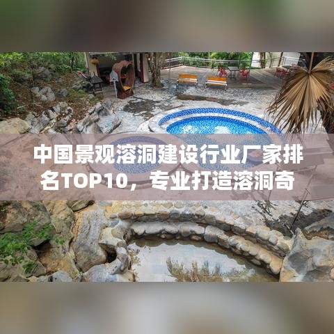 中国景观溶洞建设行业厂家排名TOP10，专业打造溶洞奇观！