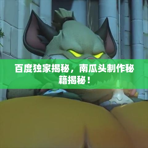 百度独家揭秘，南瓜头制作秘籍揭秘！
