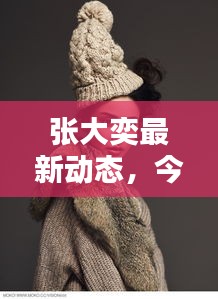 张大奕最新动态，今日消息与图片全汇总