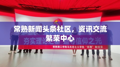 常熟新闻头条社区，资讯交流繁荣中心