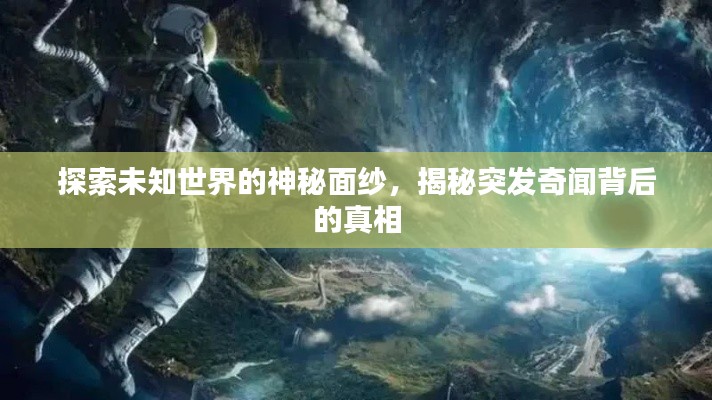 探索未知世界的神秘面纱，揭秘突发奇闻背后的真相
