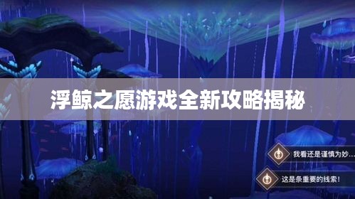 浮鲸之愿游戏全新攻略揭秘
